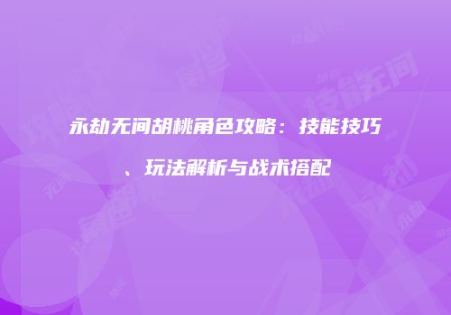 永劫无间胡桃角色攻略：技能技巧、玩法解析与战术搭配