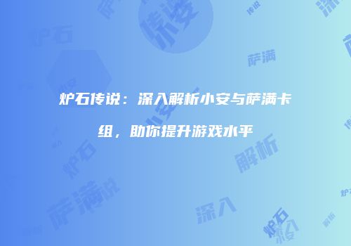 炉石传说：深入解析小安与萨满卡组，助你提升游戏水平