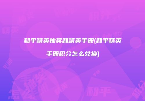 和平精英抽奖和精英手册(和平精英手册积分怎么兑换)