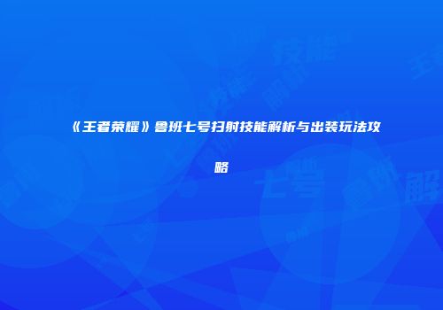 《王者荣耀》鲁班七号扫射技能解析与出装玩法攻略