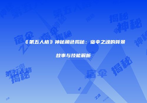 《第五人格》神秘角色揭秘：宿伞之魂的背景故事与技能解析