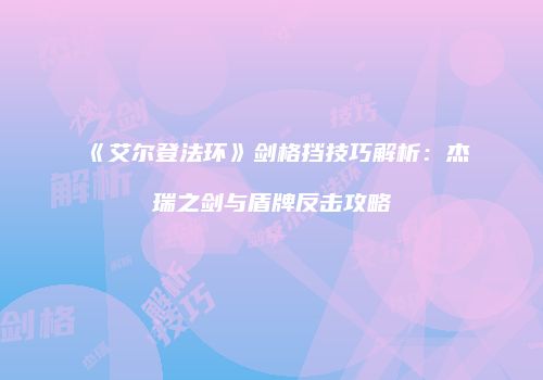 《艾尔登法环》剑格挡技巧解析：杰瑞之剑与盾牌反击攻略