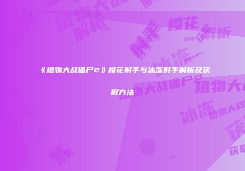 《植物大战僵尸2》樱花射手与冰冻射手解析及获取方法
