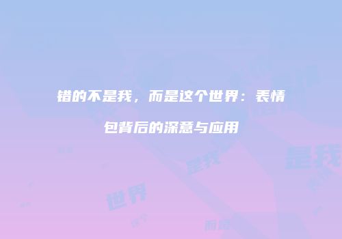 错的不是我，而是这个世界：表情包背后的深意与应用