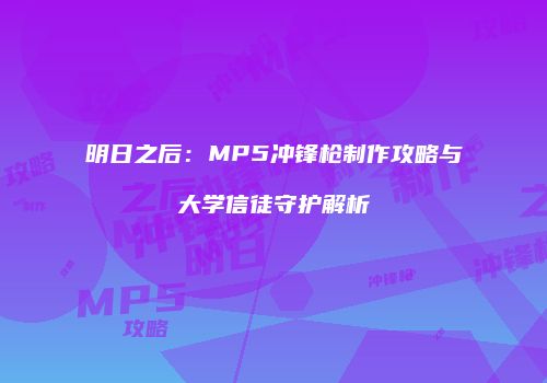 明日之后：MP5冲锋枪制作攻略与大学信徒守护解析