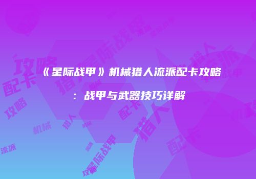 《星际战甲》机械猎人流派配卡攻略：战甲与武器技巧详解