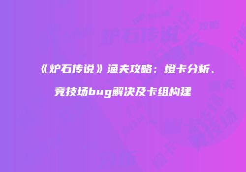 《炉石传说》渔夫攻略：橙卡分析、竞技场bug解决及卡组构建
