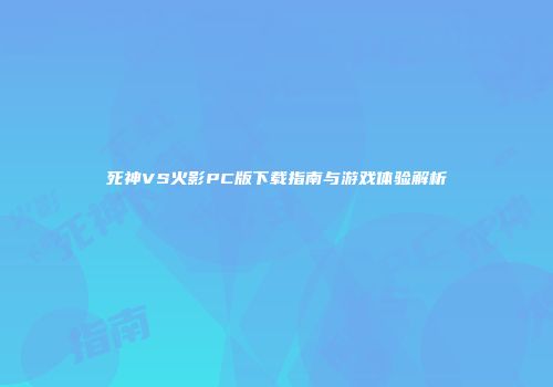 死神VS火影PC版下载指南与游戏体验解析