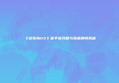 《冒险岛DS》金手指攻略与隐藏剧情揭秘