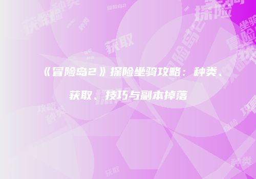 《冒险岛2》探险坐骑攻略：种类、获取、技巧与副本掉落