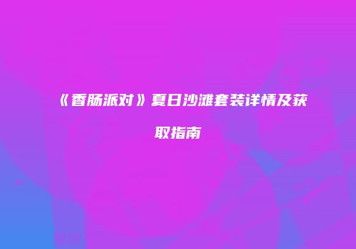 《香肠派对》夏日沙滩套装详情及获取指南