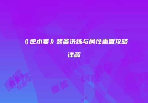 《逆水寒》装备洗炼与属性重置攻略详解