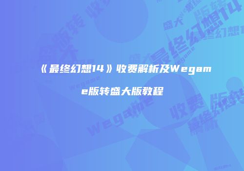 《最终幻想14》收费解析及Wegame版转盛大版教程
