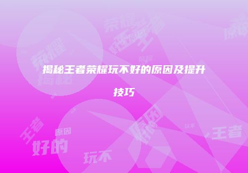 揭秘王者荣耀玩不好的原因及提升技巧