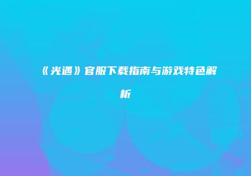 《光遇》官服下载指南与游戏特色解析