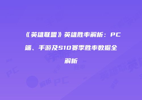 《英雄联盟》英雄胜率解析：PC端、手游及S10赛季胜率数据全解析