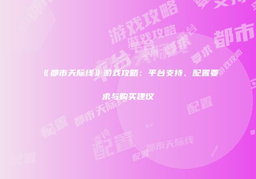 《都市天际线》游戏攻略：平台支持、配置要求与购买建议