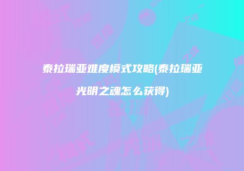 泰拉瑞亚难度模式攻略(泰拉瑞亚光明之魂怎么获得)