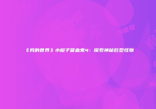 《我的世界》小橙子吸血鬼4：探索神秘巨型怪物
