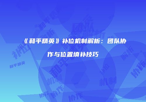 《和平精英》补位机制解析：团队协作与位置填补技巧