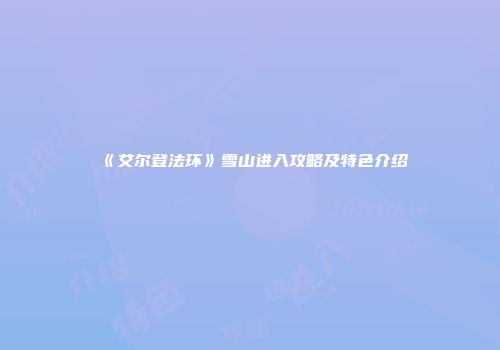 《艾尔登法环》雪山进入攻略及特色介绍