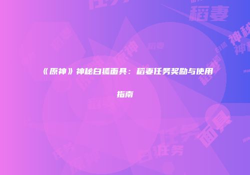 《原神》神秘白狐面具：稻妻任务奖励与使用指南