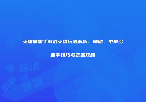 英雄联盟手游洛英雄玩法解析：辅助、中单多面手技巧与装备攻略