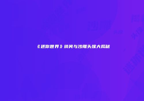 《迷你世界》搞笑与沙雕头像大揭秘