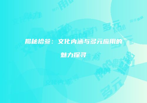 揭秘拾叁：文化内涵与多元应用的魅力探寻