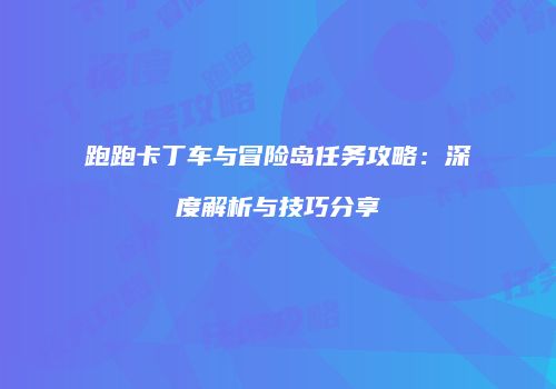 跑跑卡丁车与冒险岛任务攻略：深度解析与技巧分享