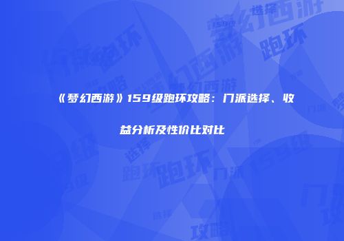 《梦幻西游》159级跑环攻略：门派选择、收益分析及性价比对比