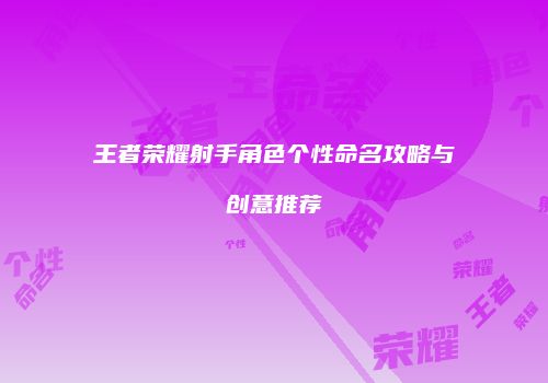王者荣耀射手角色个性命名攻略与创意推荐