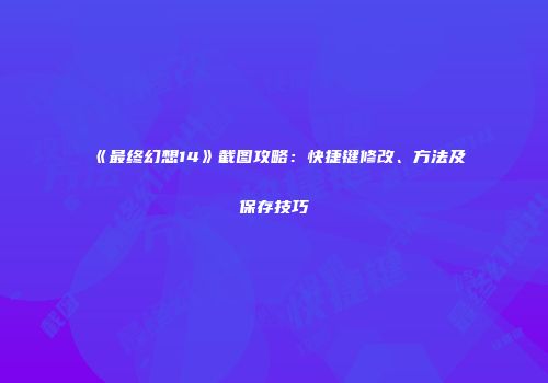 《最终幻想14》截图攻略：快捷键修改、方法及保存技巧