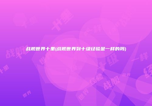 战舰世界十里(战舰世界到十级经验是一样的吗)