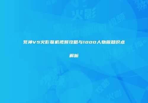 死神VS火影联机视频攻略与1000人物版知识点解析