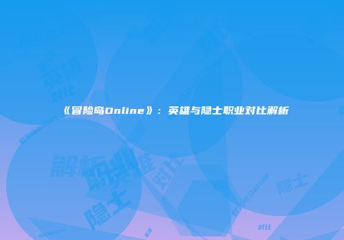 《冒险岛Online》：英雄与隐士职业对比解析