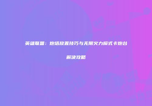 英雄联盟：炮塔放置技巧与无限火力模式卡炮台解决攻略