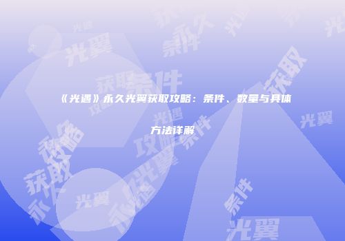 《光遇》永久光翼获取攻略：条件、数量与具体方法详解