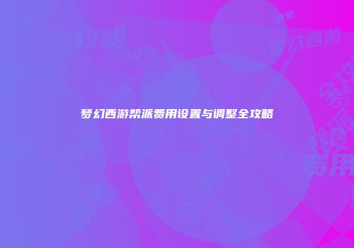 梦幻西游帮派费用设置与调整全攻略