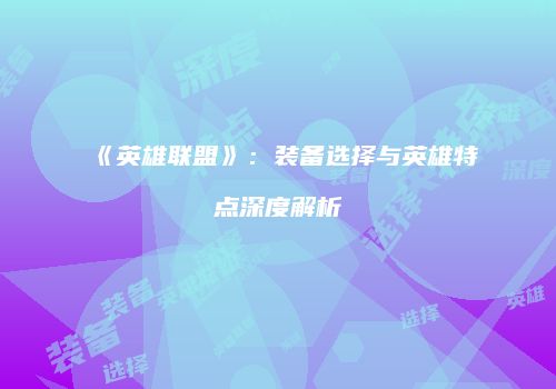 《英雄联盟》：装备选择与英雄特点深度解析
