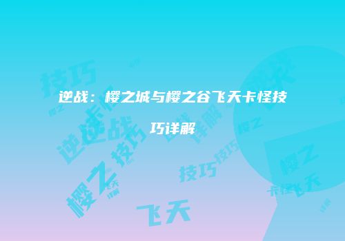 逆战：樱之城与樱之谷飞天卡怪技巧详解