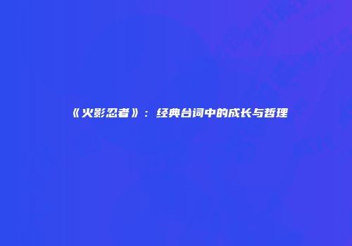 《火影忍者》：经典台词中的成长与哲理