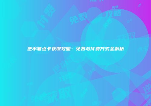 逆水寒点卡获取攻略：免费与付费方式全解析