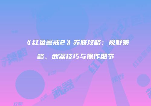 《红色警戒2》苏联攻略：视野策略、武器技巧与操作细节