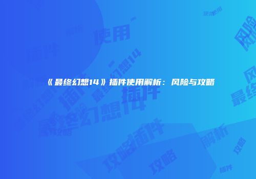 《最终幻想14》插件使用解析：风险与攻略
