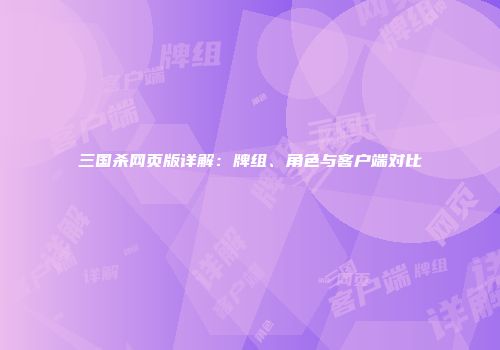 三国杀网页版详解：牌组、角色与客户端对比