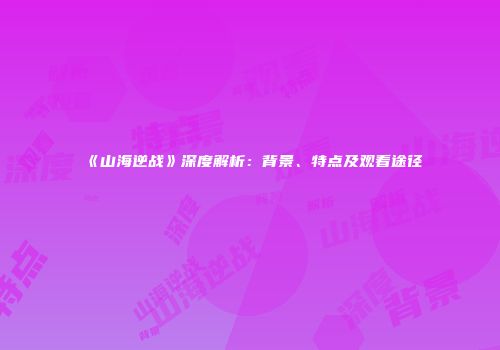 《山海逆战》深度解析：背景、特点及观看途径