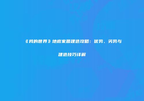 《我的世界》地底家园建造攻略：优势、劣势与建造技巧详解