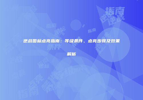 逆战图标点亮指南：等级条件、点亮步骤及效果解析
