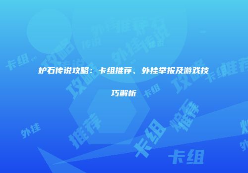炉石传说攻略：卡组推荐、外挂举报及游戏技巧解析
